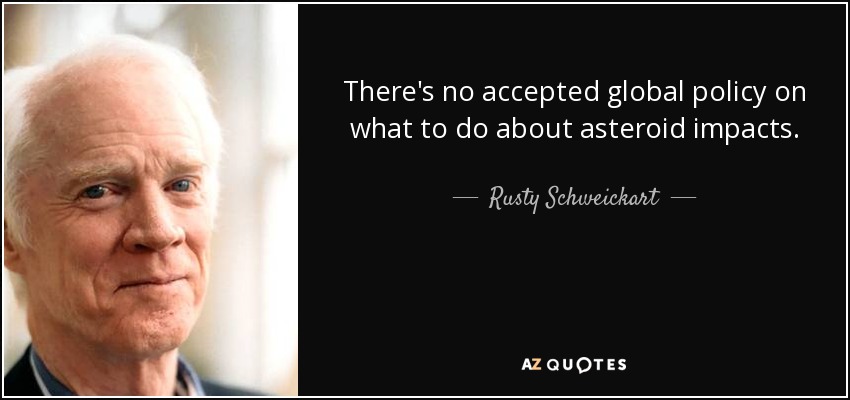 There's no accepted global policy on what to do about asteroid impacts. - Rusty Schweickart