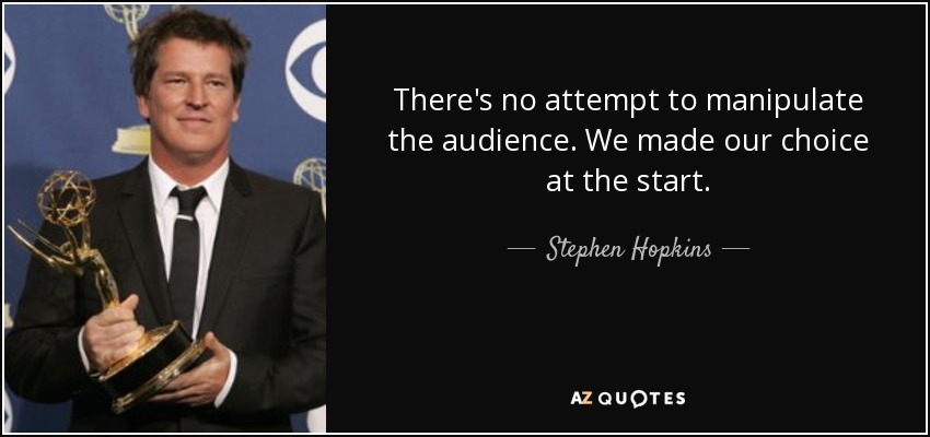 There's no attempt to manipulate the audience. We made our choice at the start. - Stephen Hopkins
