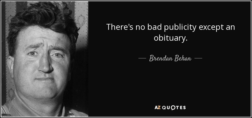 There's no bad publicity except an obituary. - Brendan Behan