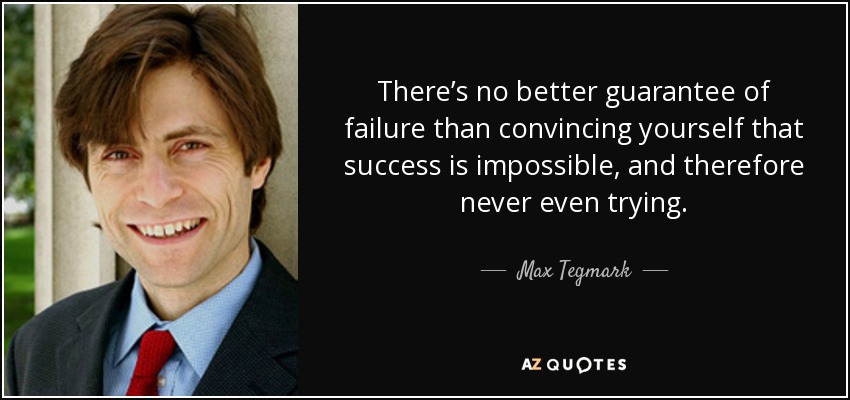 There’s no better guarantee of failure than convincing yourself that success is impossible, and therefore never even trying. - Max Tegmark