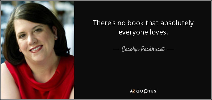 There's no book that absolutely everyone loves. - Carolyn Parkhurst