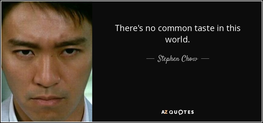 There's no common taste in this world. - Stephen Chow