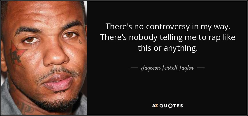 There's no controversy in my way. There's nobody telling me to rap like this or anything. - Jayceon Terrell Taylor