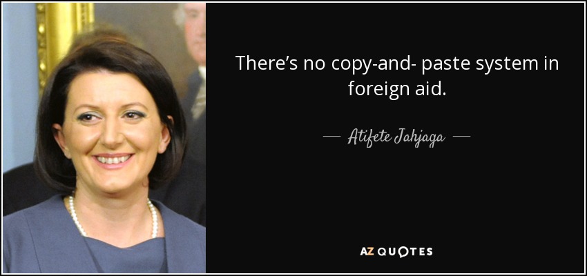 There’s no copy-and- paste system in foreign aid. - Atifete Jahjaga