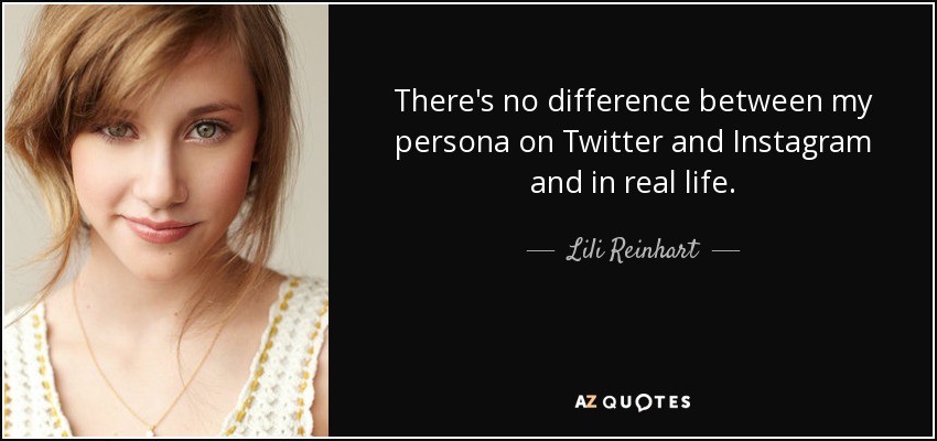 There's no difference between my persona on Twitter and Instagram and in real life. - Lili Reinhart