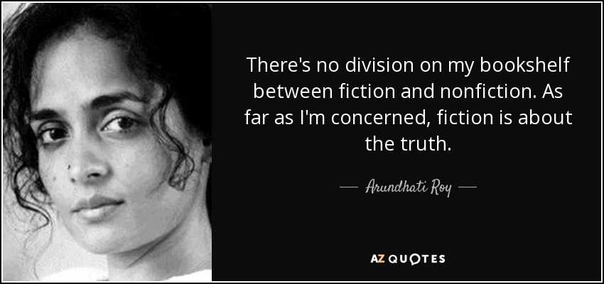 There's no division on my bookshelf between fiction and nonfiction. As far as I'm concerned, fiction is about the truth. - Arundhati Roy