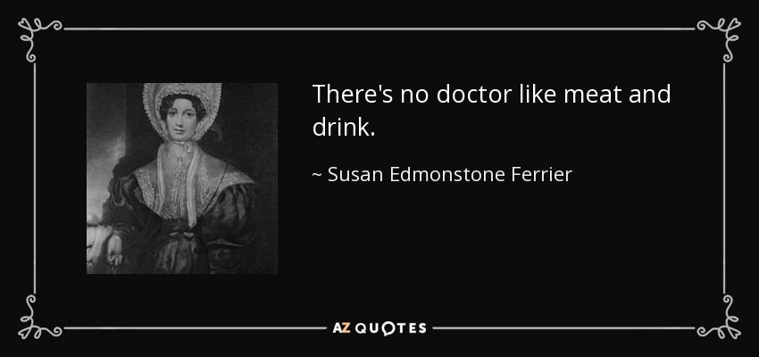 There's no doctor like meat and drink. - Susan Edmonstone Ferrier