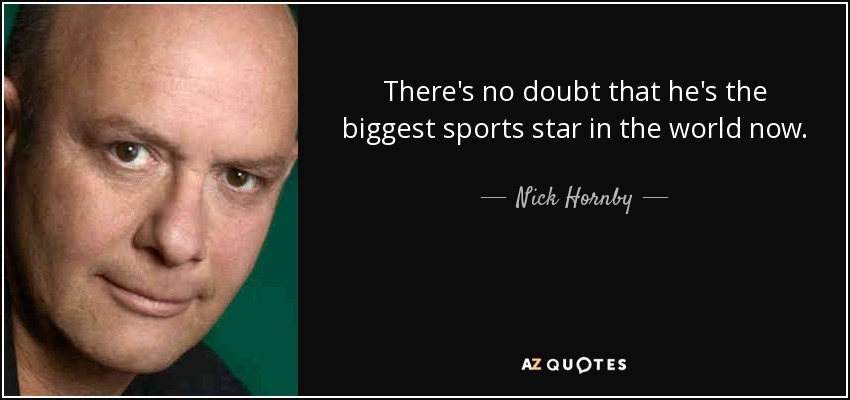 There's no doubt that he's the biggest sports star in the world now. (on David Beckham) - Nick Hornby