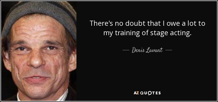 There's no doubt that I owe a lot to my training of stage acting. - Denis Lavant