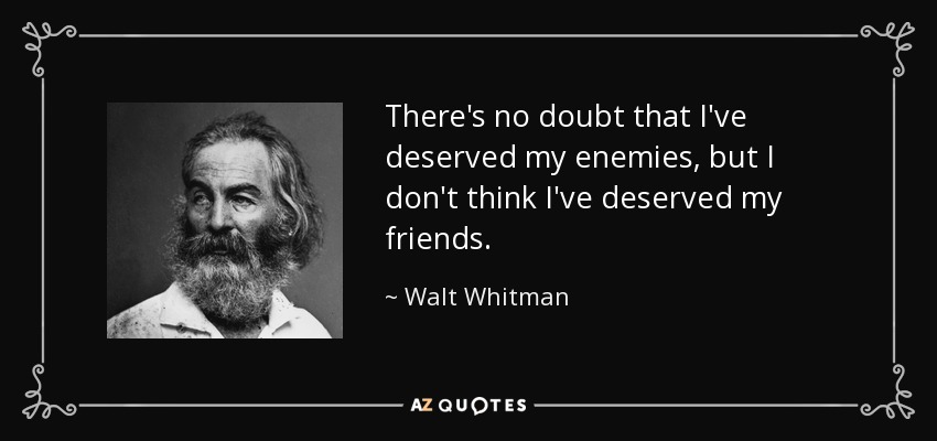 There's no doubt that I've deserved my enemies, but I don't think I've deserved my friends. - Walt Whitman