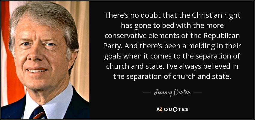 There's no doubt that the Christian right has gone to bed with the more conservative elements of the Republican Party. And there's been a melding in their goals when it comes to the separation of church and state. I've always believed in the separation of church and state. - Jimmy Carter