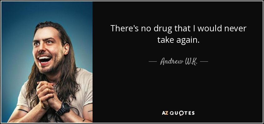 There's no drug that I would never take again. - Andrew W.K.