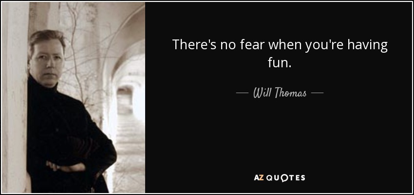 There's no fear when you're having fun. - Will Thomas