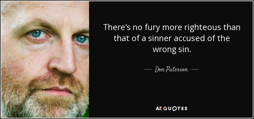 There's no fury more righteous than that of a sinner accused of the wrong sin. - Don Paterson