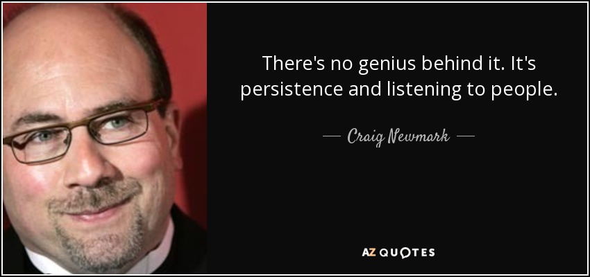 There's no genius behind it. It's persistence and listening to people. - Craig Newmark