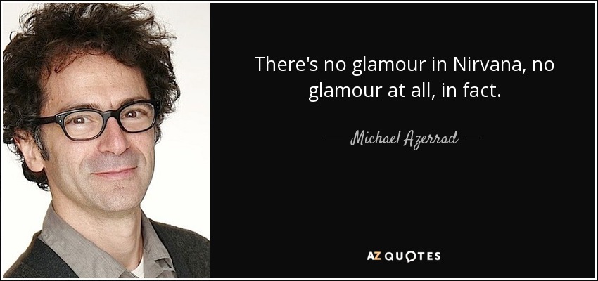 There's no glamour in Nirvana, no glamour at all, in fact. - Michael Azerrad