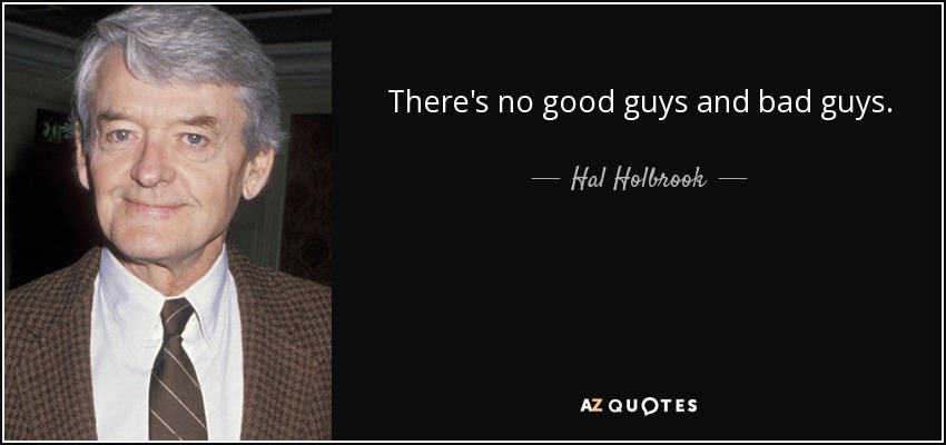 There's no good guys and bad guys. - Hal Holbrook