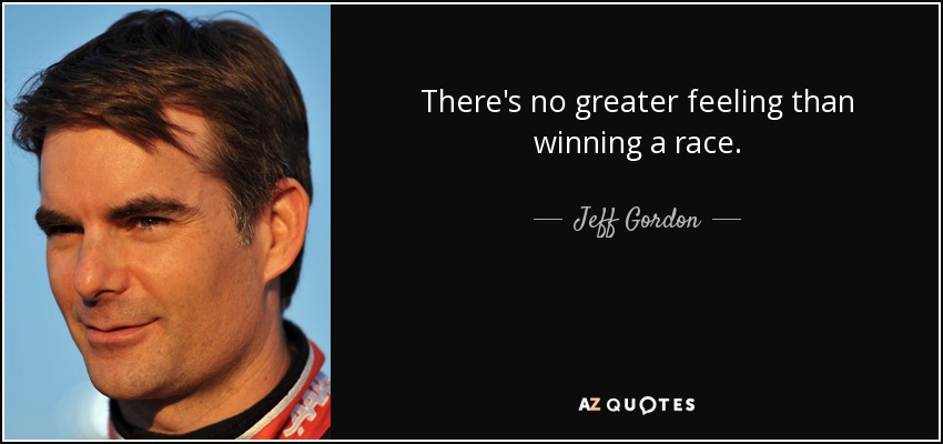 There's no greater feeling than winning a race. - Jeff Gordon
