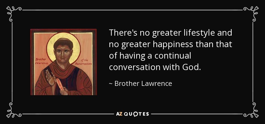 There's no greater lifestyle and no greater happiness than that of having a continual conversation with God. - Brother Lawrence