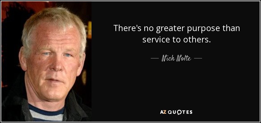There's no greater purpose than service to others. - Nick Nolte