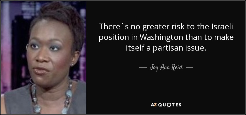 There`s no greater risk to the Israeli position in Washington than to make itself a partisan issue. - Joy-Ann Reid