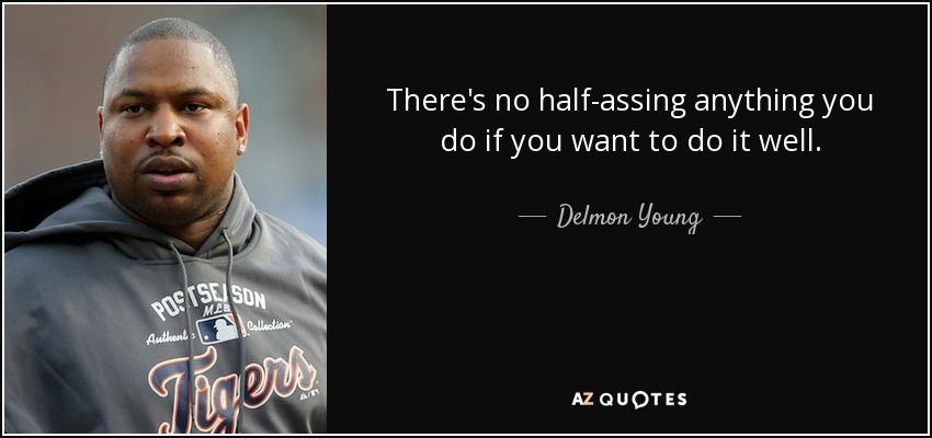 There's no half-assing anything you do if you want to do it well. - Delmon Young