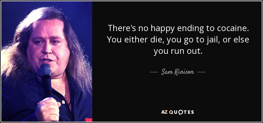There's no happy ending to cocaine. You either die, you go to jail, or else you run out. - Sam Kinison