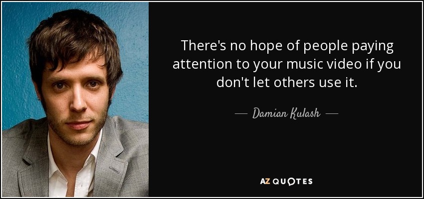 There's no hope of people paying attention to your music video if you don't let others use it. - Damian Kulash
