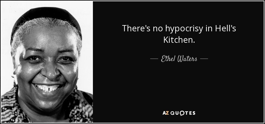 There's no hypocrisy in Hell's Kitchen. - Ethel Waters