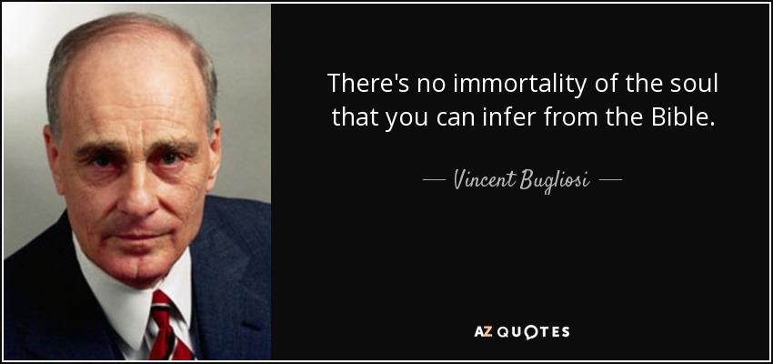 There's no immortality of the soul that you can infer from the Bible. - Vincent Bugliosi