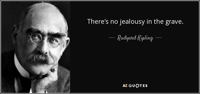There's no jealousy in the grave. - Rudyard Kipling
