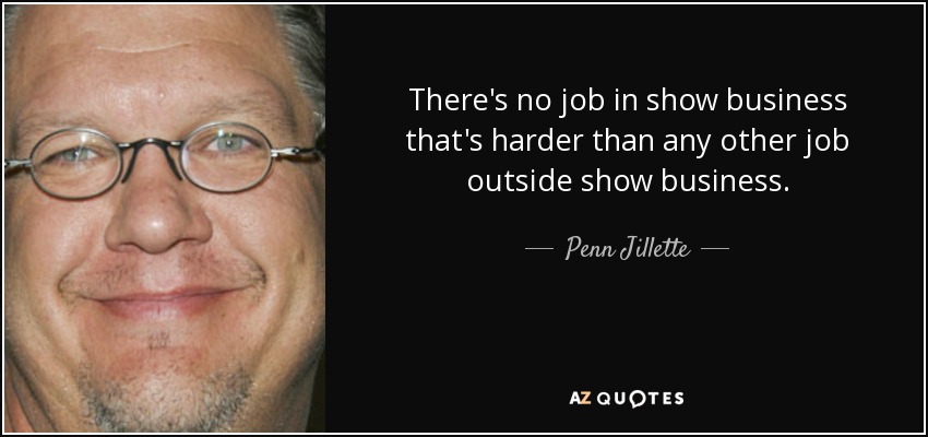There's no job in show business that's harder than any other job outside show business. - Penn Jillette