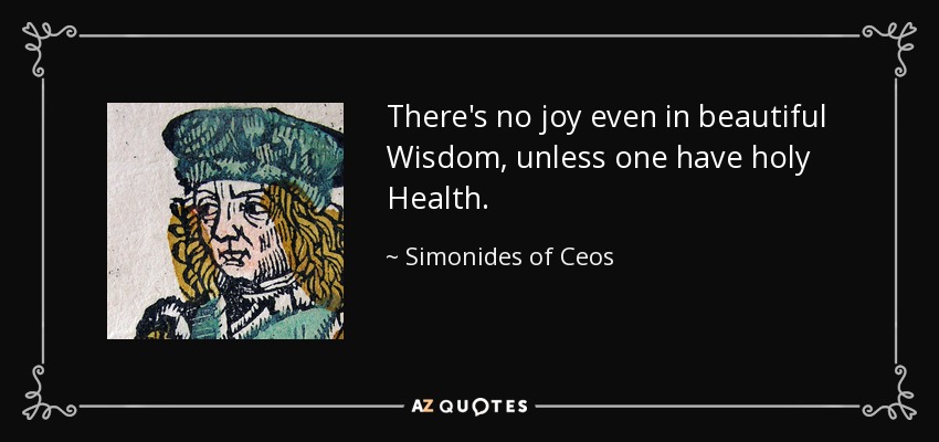 There's no joy even in beautiful Wisdom, unless one have holy Health. - Simonides of Ceos