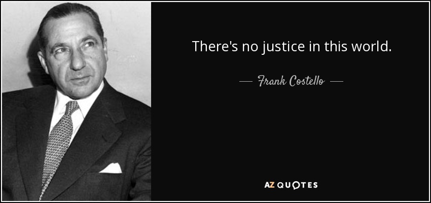 There's no justice in this world. - Frank Costello
