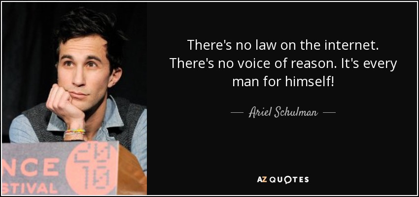There's no law on the internet. There's no voice of reason. It's every man for himself! - Ariel Schulman