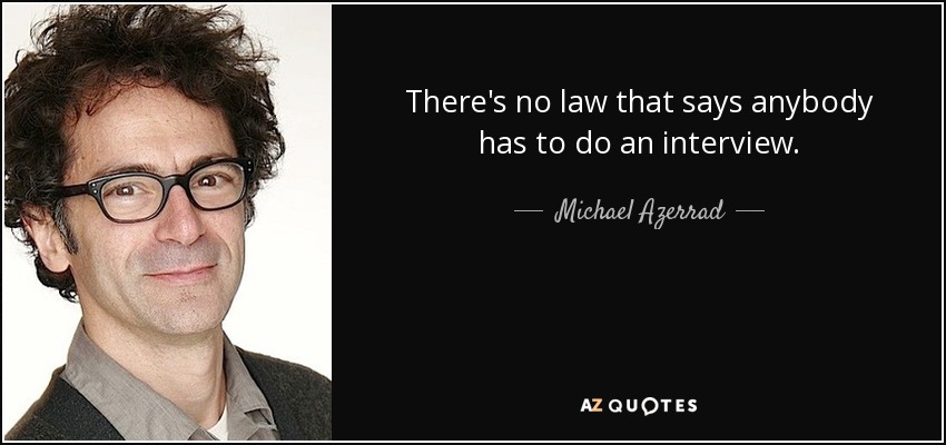 There's no law that says anybody has to do an interview. - Michael Azerrad