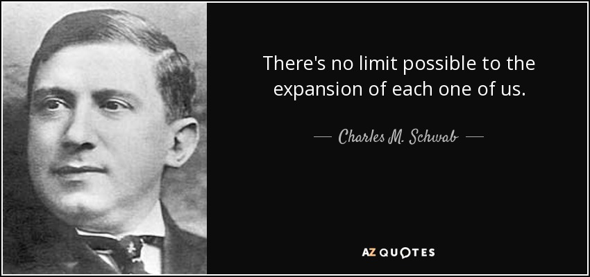 There's no limit possible to the expansion of each one of us. - Charles M. Schwab