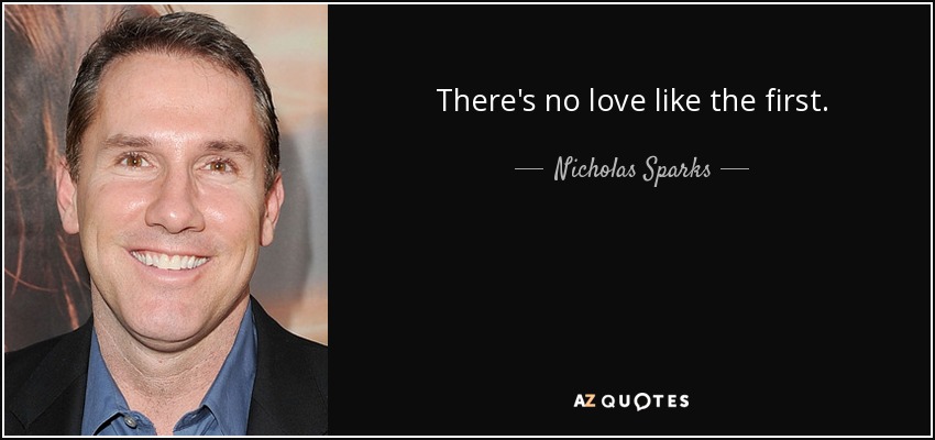 There's no love like the first. - Nicholas Sparks