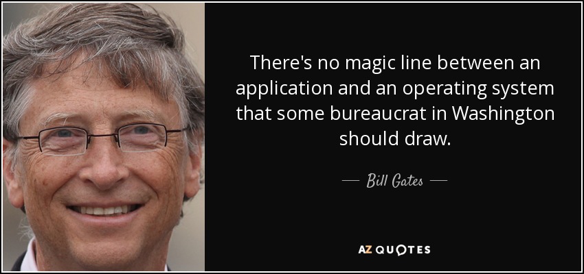 There's no magic line between an application and an operating system that some bureaucrat in Washington should draw. - Bill Gates