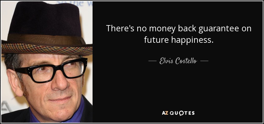 There's no money back guarantee on future happiness. - Elvis Costello