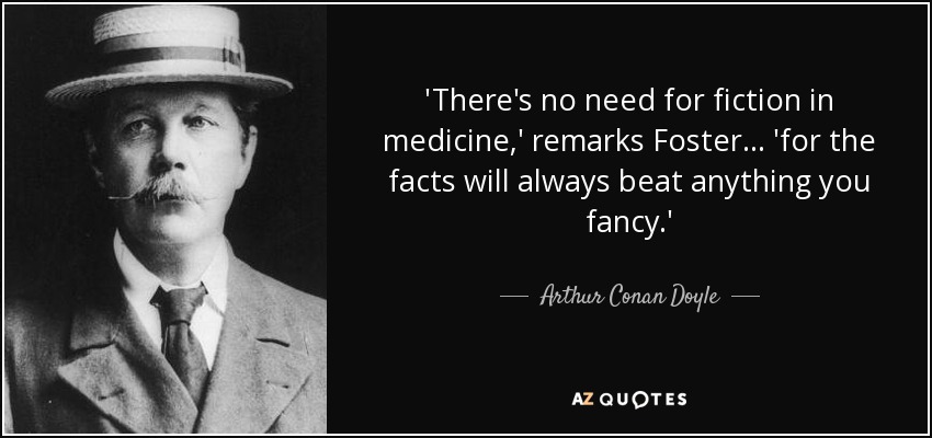 'There's no need for fiction in medicine,' remarks Foster... 'for the facts will always beat anything you fancy.' - Arthur Conan Doyle
