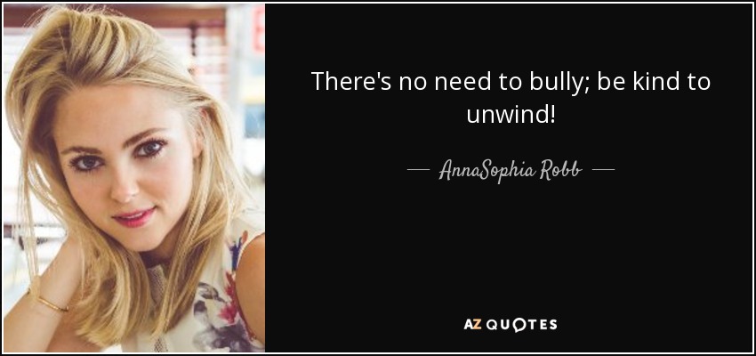There's no need to bully; be kind to unwind! - AnnaSophia Robb