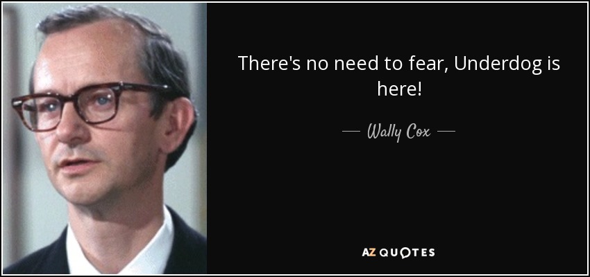 There's no need to fear, Underdog is here! - Wally Cox