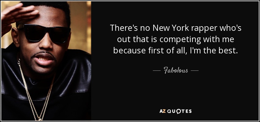 There's no New York rapper who's out that is competing with me because first of all, I'm the best. - Fabolous