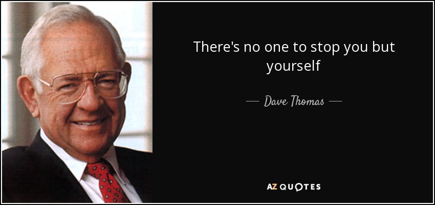 There's no one to stop you but yourself - Dave Thomas