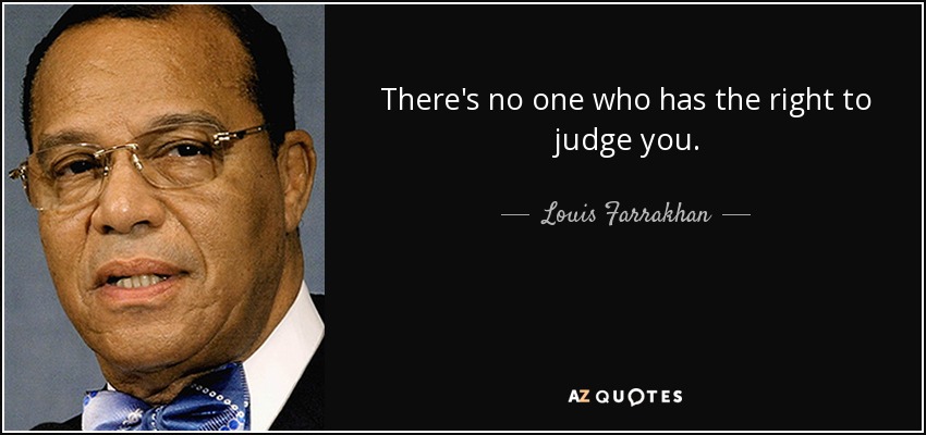 There's no one who has the right to judge you. - Louis Farrakhan