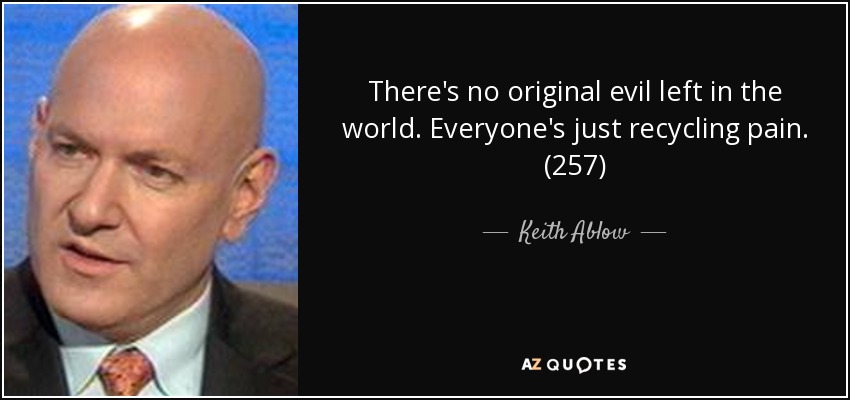There's no original evil left in the world. Everyone's just recycling pain. (257) - Keith Ablow