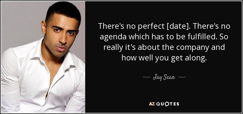 There's no perfect [date]. There's no agenda which has to be fulfilled. So really it's about the company and how well you get along. - Jay Sean