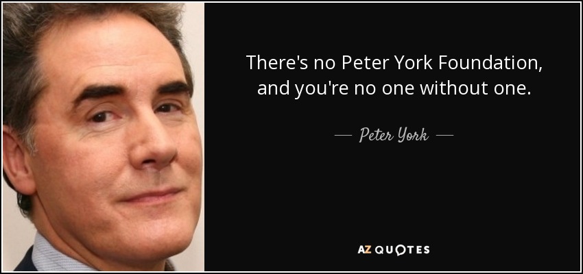 There's no Peter York Foundation, and you're no one without one. - Peter York