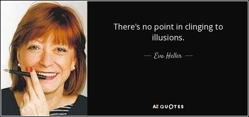There's no point in clinging to illusions. - Eva Heller